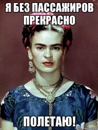 я без пассажиров прекрасно полетаю!
