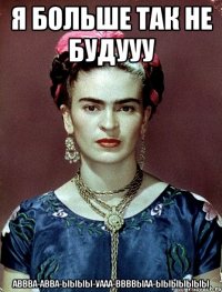 я больше так не будууу аввва-авва-ыыыы-уааа-ввввыаа-ыыыыыыы