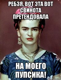 Ребзя, вот эта вот свинота претендовала на моего пупсика!