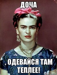 Доча , одевайся там теплее!