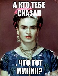 А кто тебе сказал , что тот мужик?