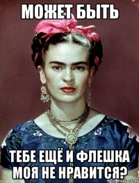Может быть тебе ещё и флешка моя не нравится?