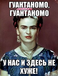 Гуантаномо, Гуантаномо У нас и здесь не хуже!