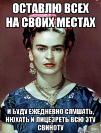 Оставлю всех на своих местах и буду ежедневно слушать, нюхать и лицезреть всю эту свиноту