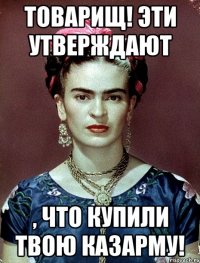 Товарищ! Эти утверждают , что купили твою казарму!