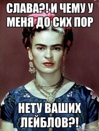 Слава?! И чему у меня до сих пор нету ваших лейблов?!