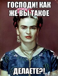 Господи! Как же вы такое делаете?!