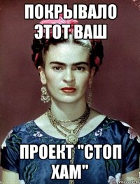 покрывало этот ваш проект "Стоп хам"
