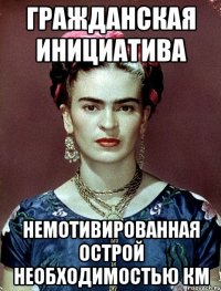 гражданская инициатива немотивированная острой необходимостью КМ