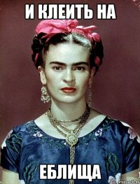 и клеить на еблища