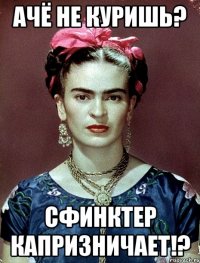 ачё не куришь? сфинктер капризничает!?