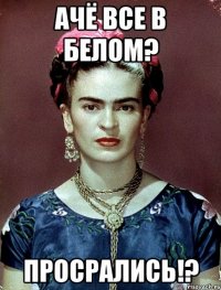 ачё все в белом? просрались!?