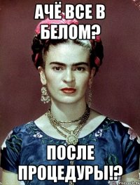 ачё все в белом? после процедуры!?