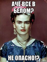 ачё все в белом? не опасно!?