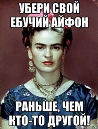 убери свой ебучий айфон раньше, чем кто-то другой!