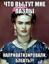 что вы тут мне пазлы наприватизировали, блеать?!