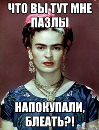 что вы тут мне пазлы напокупали, блеать?!