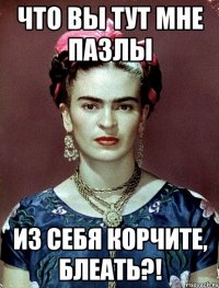 что вы тут мне пазлы из себя корчите, блеать?!