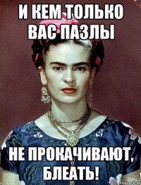 и кем только вас пазлы не прокачивают, блеать!