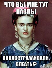 что вы мне тут пазлы понавстраааивали, блеать!?