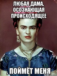Любая дама, осознающая происходящее , поймёт меня