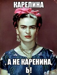 карелина , а не каренина, ь!