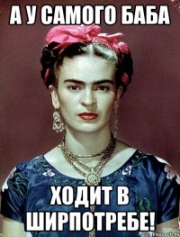 А у самого баба ходит в ширпотребе!