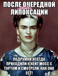 После очередной липоксации подружки всегда приходили к Кейт Мосс с тортом и смотрели, как она ест!
