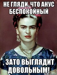 Не гляди, что анус беспокойный , ЗАТО выглядит довольным!