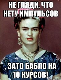 Не гляди, что нету импульсов , ЗАТО бабло на 10 курсов!