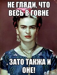 Не гляди, что весь в говне , ЗАТО такжа и оне!