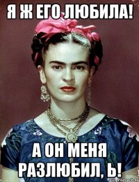 Я ж его любила! А он меня разлюбил, Ь!
