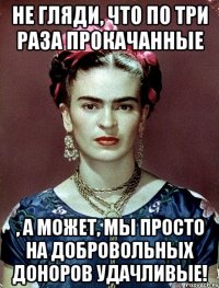 Не гляди, что по три раза прокачанные , а может, мы просто на добровольных доноров удачливые!