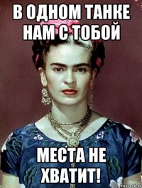 В одном танке нам с тобой места не хватит!