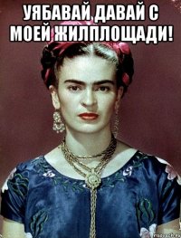 Уябавай давай с моей жилплощади! 