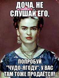 Доча, не слушай его, попробуй "Чудо-ягоду", у вас там тоже продаётся!