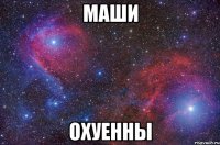 Маши Охуенны