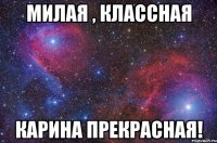 Милая , Классная Карина Прекрасная!