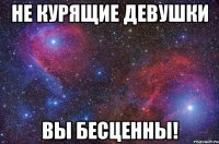 Не курящие девушки Вы бесценны!