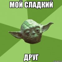 мой сладкий друг