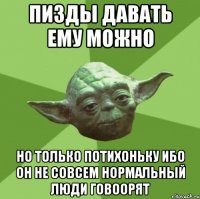 Пизды давать ему можно но только потихоньку ибо он не совсем нормальный люди говоорят