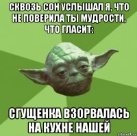 Сквозь сон услышал я, что не поверила ты мудрости, что гласит: Сгущенка взорвалась на кухне нашей