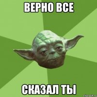 Верно все Сказал ты