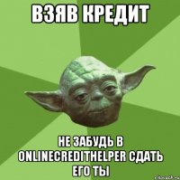 Взяв кредит не забудь в Onlinecredithelper сдать его ты