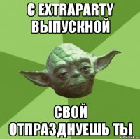 С EXTRAPARTY Выпускной свой отпразднуешь ты