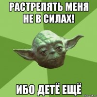 Растрелять меня не в силах! Ибо детё ещё