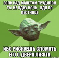 Если над макетом трудился ты не одну ночь - иди по лестнице Ибо рискуешь сломать его о двери лифта