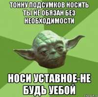 тонну подсумков носить ты не обязан без необходимости носи уставное-не будь уебой