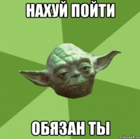 нахуй пойти Обязан ты