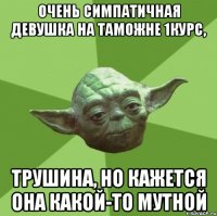 очень симпатичная девушка на таможне 1курс, Трушина, но кажется она какой-то мутной